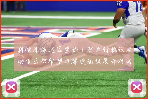 利物浦球迷因票价上涨举行抗议活动俱乐部希望与球迷组织展开对话