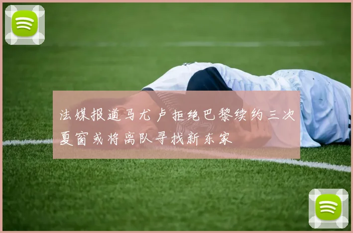 法媒报道马尤卢拒绝巴黎续约三次夏窗或将离队寻找新东家