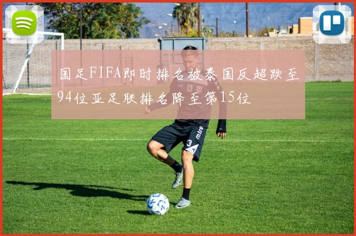 国足FIFA即时排名被泰国反超跌至94位亚足联排名降至第15位