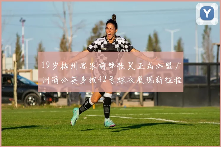 19岁梅州客家前锋张昊正式加盟广州蒲公英身披42号球衣展现新征程