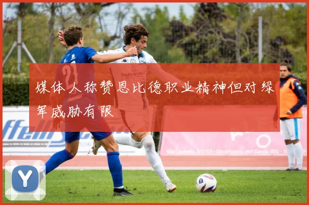 媒体人称赞恩比德职业精神但对绿军威胁有限